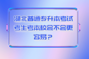 湖北普通專升本考試考生考本校會不會更容易？