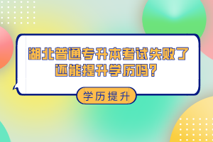 湖北普通專升本考試失敗了還能提升學歷嗎？