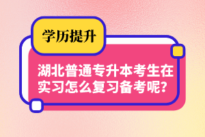 湖北普通專升本考生在實習怎么復(fù)習備考呢？制定計劃