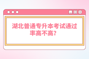 湖北普通專升本考試通過(guò)率高不高？