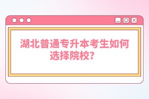 湖北普通專升本考生如何選擇院校？