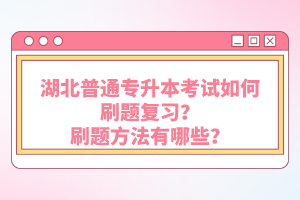 湖北普通專升本考試如何刷題復(fù)習(xí)？刷題方法有哪些？