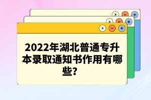 2022年湖北普通專升本錄取通知書作用有哪些？