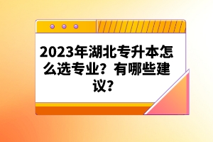 2023年湖北專升本怎么選專業(yè)？有哪些建議？