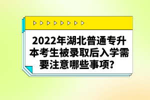 2022年湖北普通專升本考生被錄取后入學需要注意哪些事項？