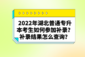 2022年湖北普通專升本考生如何參加補錄？補錄結(jié)果怎么查詢？
