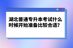 湖北普通專升本考試什么時(shí)候開始準(zhǔn)備比較合適？