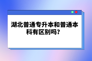 湖北普通專升本和普通本科有區(qū)別嗎？
