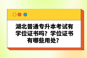 湖北普通專(zhuān)升本考試有學(xué)位證書(shū)嗎？學(xué)位證書(shū)有哪些用處？