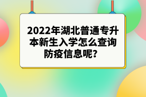 2022年湖北普通專升本新生入學怎么查詢防疫信息呢？
