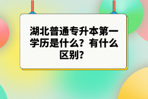 湖北普通專升本第一學(xué)歷是什么？有什么區(qū)別？