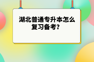 湖北普通專(zhuān)升本怎么復(fù)習(xí)備考？