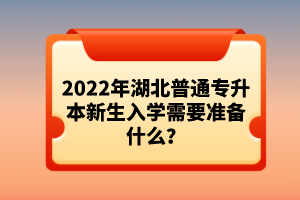 2022年湖北普通專升本新生入學需要準備什么？