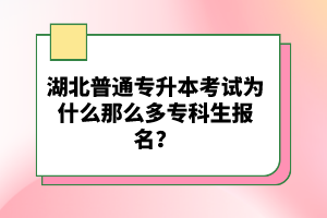 湖北普通專升本考試為什么那么多專科生報名？