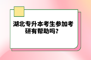 湖北專升本考生參加考研有幫助嗎？