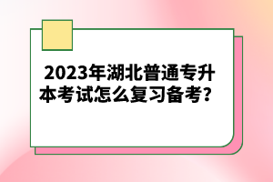 2023年湖北普通專升本考試怎么復(fù)習(xí)備考？