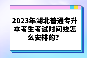 2023年湖北普通專升本考生考試時(shí)間線怎么安排的？
