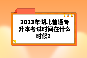 2023年湖北普通專升本考試時間在什么時候？