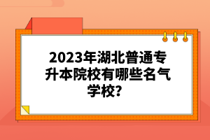 2023年湖北普通專升本院校有哪些名氣學校?