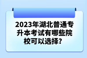 2023年湖北普通專升本考試有哪些院校可以選擇？