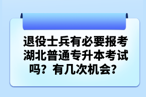 退役士兵有必要報(bào)考湖北普通專升本考試嗎？有幾次機(jī)會？