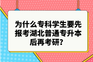 為什么?？茖W(xué)生要先報(bào)考湖北普通專升本后再考研？