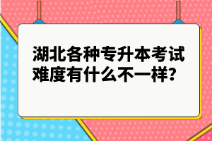 湖北各種專升本考試難度有什么不一樣？