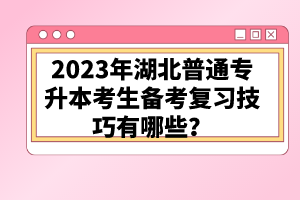 2023年湖北普通專升本考生備考復習技巧有哪些？