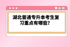 湖北普通專升本考生復(fù)習(xí)重點有哪些？