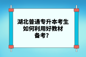 湖北普通專升本考生如何利用好教材備考？
