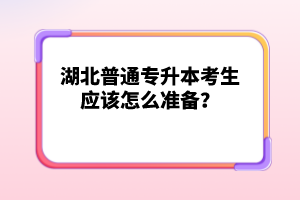 湖北普通專升本考生應(yīng)該怎么準備？