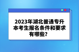 2023年湖北普通專(zhuān)升本考生報(bào)名條件和要求有哪些?