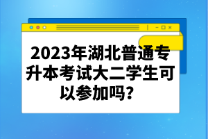 2023年湖北普通專升本考試大二學生可以參加嗎？