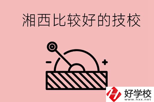 湘西好的技校有哪些？這些技校有什么專業(yè)可以學(xué)？