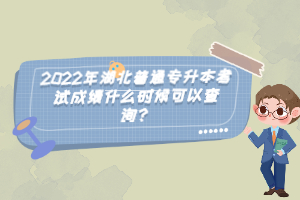 2022年湖北普通專升本考試成績什么時候可以查詢？
