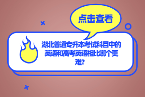 湖北普通專升本考試科目中的英語和高考英語相比哪個(gè)更難？