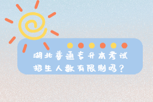湖北普通專升本考試招生人數(shù)有限制嗎？