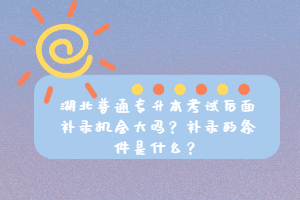 湖北普通專升本考試后面補(bǔ)錄機(jī)會大嗎？補(bǔ)錄的條件是什么？