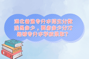 湖北普通專升本招生分?jǐn)?shù)線是多少，要考多少分才能被專升本學(xué)校錄??？