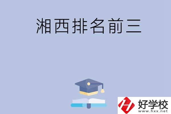 湘西排名前三的重點(diǎn)中職院校有哪些？