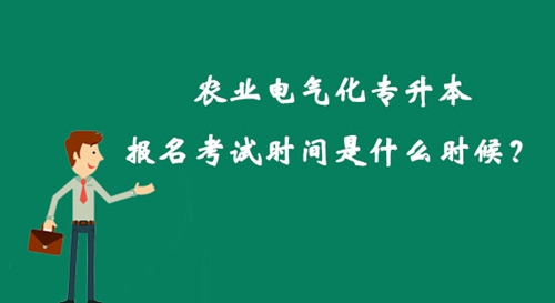 農(nóng)業(yè)電氣化專升本報(bào)名考試時(shí)間是什么時(shí)候？