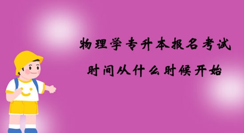 物理學專升本報名考試時間從什么時候開始？