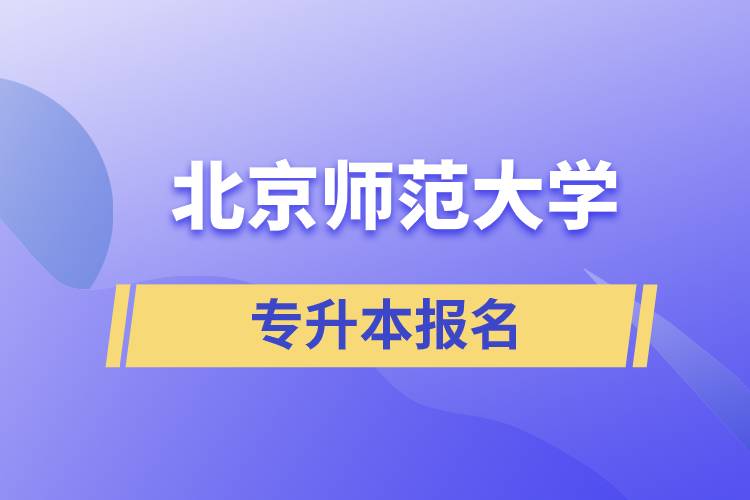 北京師范大學(xué)專升本怎么報名？什么時候開始報名？