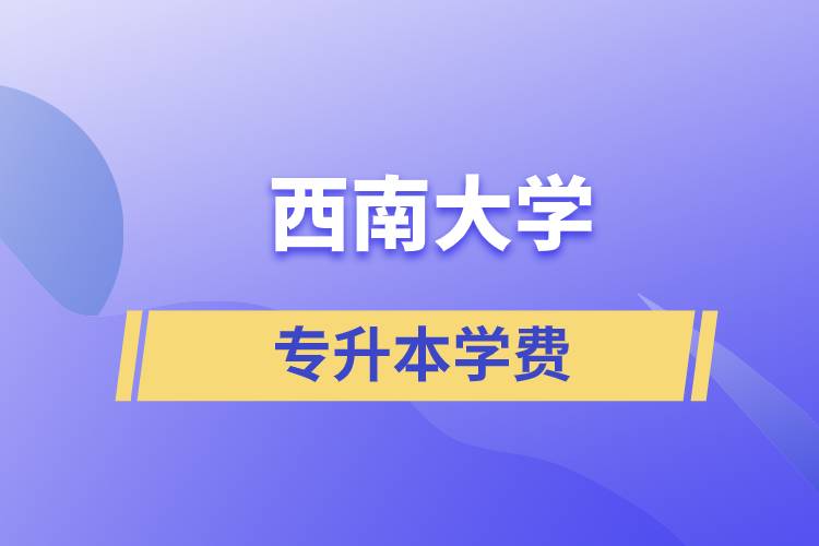 西南大學(xué)專升本一般多少學(xué)費(fèi)？