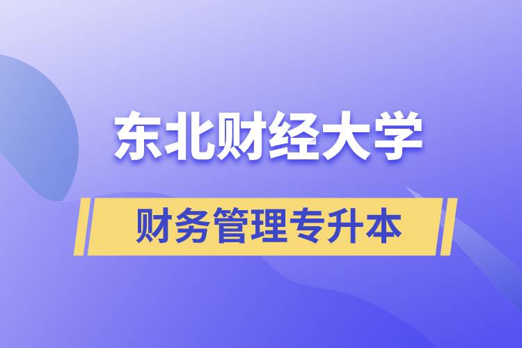 報考東北財經大學財務管理專業(yè)專升本到底怎么樣？
