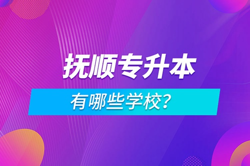 撫順專(zhuān)升本有哪些學(xué)校？