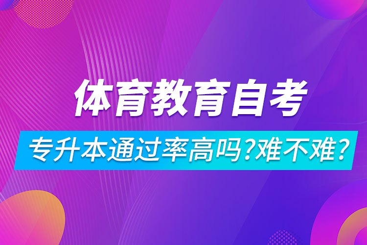 體育教育自考專升本通過(guò)率高嗎？難不難？