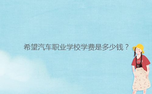 希望汽車職業(yè)學校學費是多少錢?