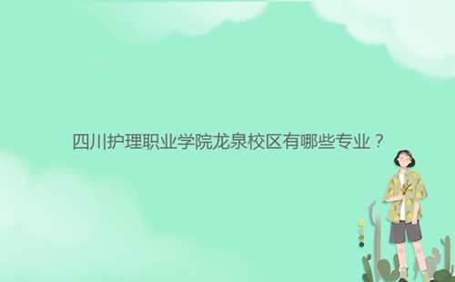 四川護理職業(yè)學院龍泉校區(qū)有哪些專業(yè)？
