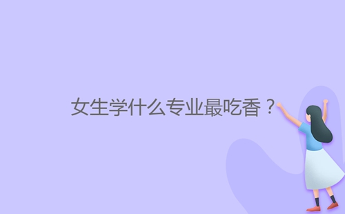 女生學(xué)什么專業(yè)最吃香？
